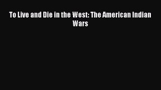 Read Books To Live and Die in the West: The American Indian Wars ebook textbooks