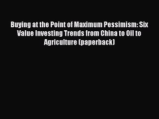 Read Buying at the Point of Maximum Pessimism: Six Value Investing Trends from China to Oil