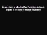 Read Confessions of a Radical Tax Protestor: An Inside Expose of the Tax Resistance Movement