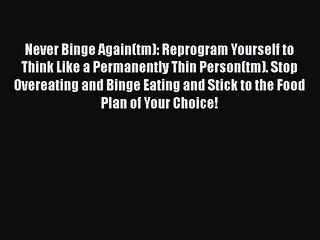 Download Never Binge Again(tm): Reprogram Yourself to Think Like a Permanently Thin Person(tm).