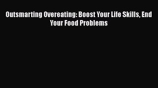 Download Outsmarting Overeating: Boost Your Life Skills End Your Food Problems PDF Free