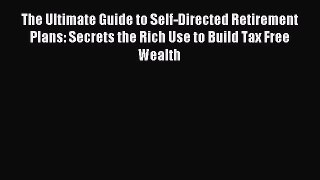 Read The Ultimate Guide to Self-Directed Retirement Plans: Secrets the Rich Use to Build Tax