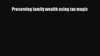 Read Preserving family wealth using tax magic Ebook Free