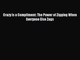 Read Crazy Is a Compliment: The Power of Zigging When Everyone Else Zags Ebook Free