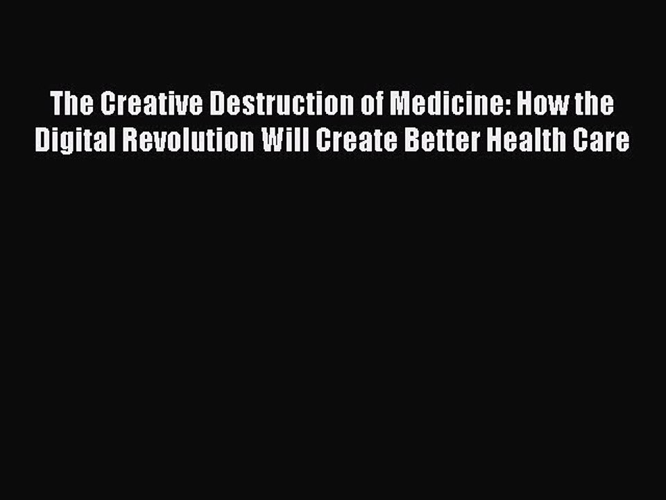 Read The Creative Destruction of Medicine: How the Digital Revolution Will Create Better Health