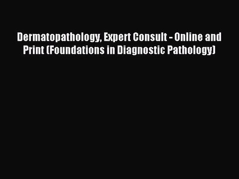 Read Dermatopathology Expert Consult - Online and Print (Foundations in Diagnostic Pathology)