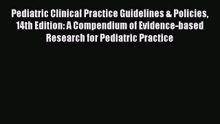 Read Pediatric Clinical Practice Guidelines & Policies 14th Edition: A Compendium of Evidence-based
