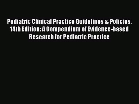 Read Pediatric Clinical Practice Guidelines & Policies 14th Edition: A Compendium of Evidence-based