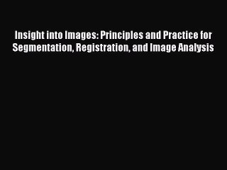 Read Insight into Images: Principles and Practice for Segmentation Registration and Image Analysis