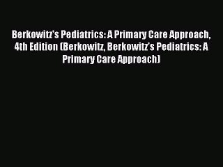 Read Berkowitz's Pediatrics: A Primary Care Approach 4th Edition (Berkowitz Berkowitz's Pediatrics: