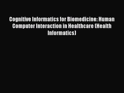 Read Cognitive Informatics for Biomedicine: Human Computer Interaction in Healthcare (Health