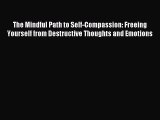 Read The Mindful Path to Self-Compassion: Freeing Yourself from Destructive Thoughts and Emotions