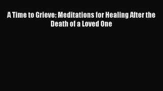 Read A Time to Grieve: Meditations for Healing After the Death of a Loved One Ebook Free