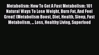 Read Metabolism: How To Get A Fast Metabolism: 101 Natural Ways To Lose Weight Burn Fat And