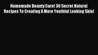 Read Homemade Beauty Care! 30 Secret Natural Recipes To Creating A More Youthful Looking Skin!