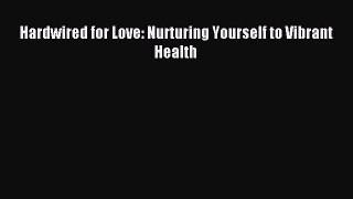 Download Hardwired for Love: Nurturing Yourself to Vibrant Health PDF Online