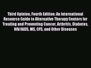 Read Third Opinion Fourth Edition: An International Resource Guide to Alternative Therapy Centers