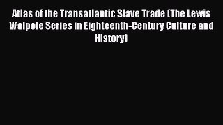 Read Atlas of the Transatlantic Slave Trade (The Lewis Walpole Series in Eighteenth-Century