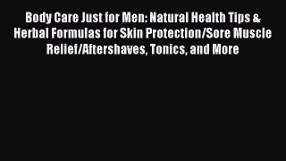 Read Body Care Just for Men: Natural Health Tips & Herbal Formulas for Skin Protection/Sore