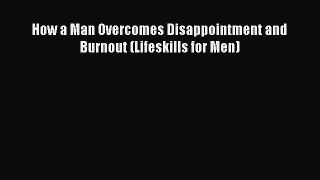 Read How a Man Overcomes Disappointment and Burnout (Lifeskills for Men) Ebook Free