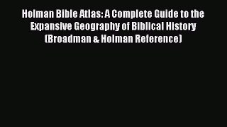 Read Holman Bible Atlas: A Complete Guide to the Expansive Geography of Biblical History (Broadman