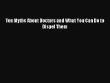 Download Ten Myths About Doctors and What You Can Do to Dispel Them E-Book Download