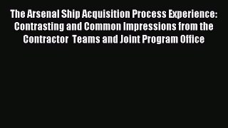 Download The Arsenal Ship Acquisition Process Experience: Contrasting and Common Impressions