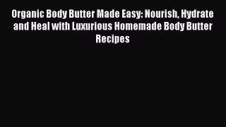 Read Organic Body Butter Made Easy: Nourish Hydrate and Heal with Luxurious Homemade Body Butter