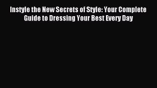Read Instyle the New Secrets of Style: Your Complete Guide to Dressing Your Best Every Day