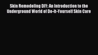 Read Skin Remodeling DIY: An Introduction to the Underground World of Do-It-Yourself Skin Care