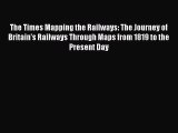 Read The Times Mapping the Railways: The Journey of Britain's Railways Through Maps from 1819