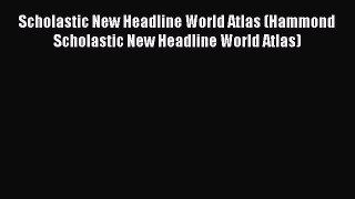 Read Scholastic New Headline World Atlas (Hammond Scholastic New Headline World Atlas) PDF