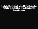 Read Illustrated Handbook of the Bach Flower Remedies: An Authoritative Guide to Natural Healing