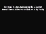 Download Out Came the Sun: Overcoming the Legacy of Mental Illness Addiction and Suicide in