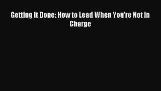 Download Getting It Done: How to Lead When You're Not in Charge PDF Free