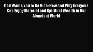 Read God Wants You to Be Rich: How and Why Everyone Can Enjoy Material and Spiritual Wealth