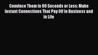 Read Convince Them in 90 Seconds or Less: Make Instant Connections That Pay Off in Business