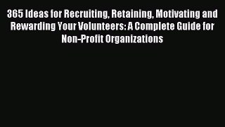 Read 365 Ideas for Recruiting Retaining Motivating and Rewarding Your Volunteers: A Complete