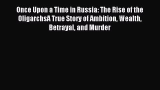 Read Once Upon a Time in Russia: The Rise of the OligarchsA True Story of Ambition Wealth Betrayal