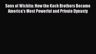 Read Sons of Wichita: How the Koch Brothers Became America's Most Powerful and Private Dynasty