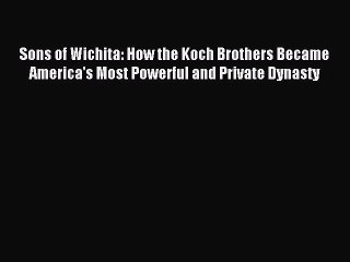 Read Sons of Wichita: How the Koch Brothers Became America's Most Powerful and Private Dynasty