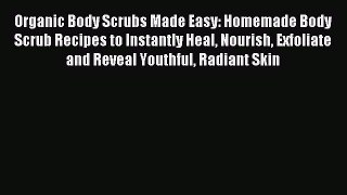 Download Organic Body Scrubs Made Easy: Homemade Body Scrub Recipes to Instantly Heal Nourish