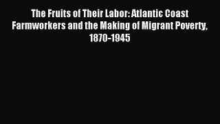 [PDF] The Fruits of Their Labor: Atlantic Coast Farmworkers and the Making of Migrant Poverty