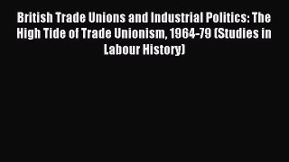[PDF] British Trade Unions and Industrial Politics: The High Tide of Trade Unionism 1964-79