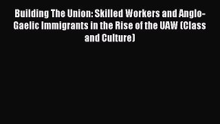 [PDF] Building The Union: Skilled Workers and Anglo-Gaelic Immigrants in the Rise of the UAW