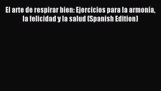 Read El arte de respirar bien: Ejercicios para la armonÃ­a la felicidad y la salud (Spanish