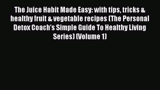 Read The Juice Habit Made Easy: with tips tricks & healthy fruit & vegetable recipes (The Personal