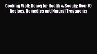 Read Cooking Well: Honey for Health & Beauty: Over 75 Recipes Remedies and Natural Treatments