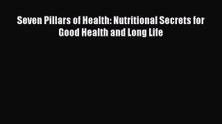 Read Seven Pillars of Health: Nutritional Secrets for Good Health and Long Life PDF Free