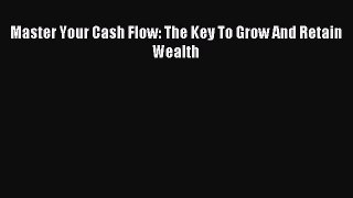 Read Master Your Cash Flow: The Key To Grow And Retain Wealth Ebook Online